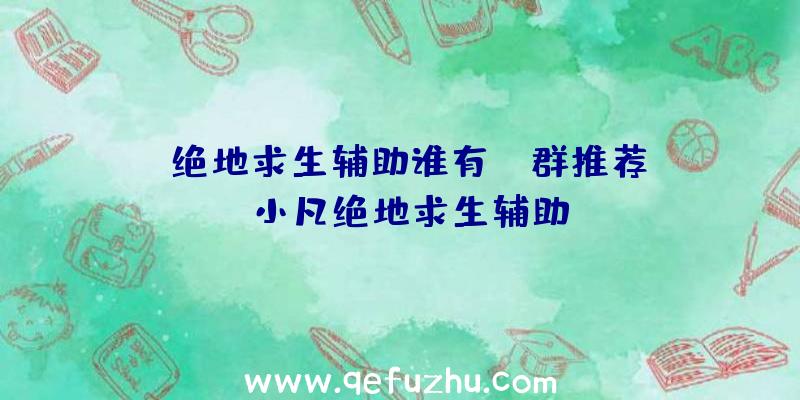 「绝地求生辅助谁有qq群推荐」|小凡绝地求生辅助